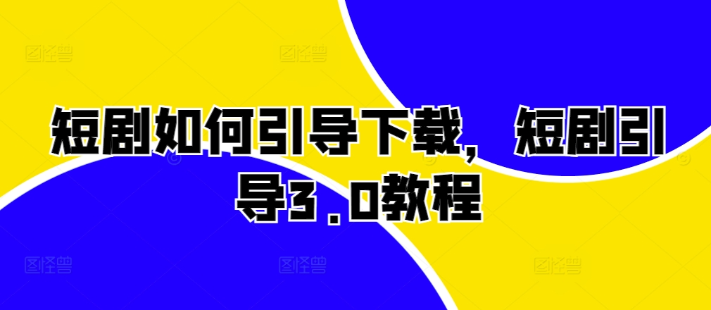 短剧如何引导下载，短剧引导3.0教程-51资源库