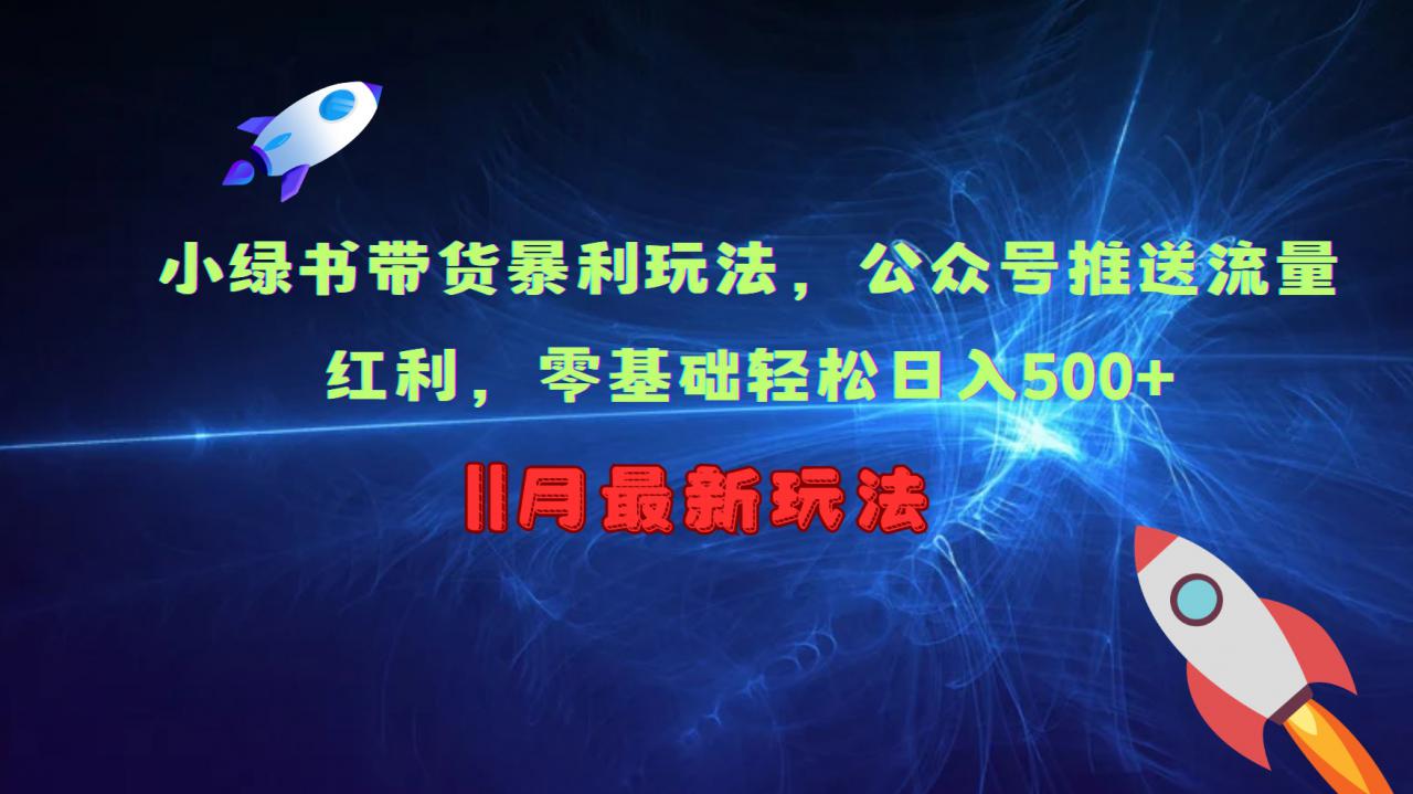小绿书带货暴利玩法，公众号推送流量红利，零基础轻松日入500+-51资源库