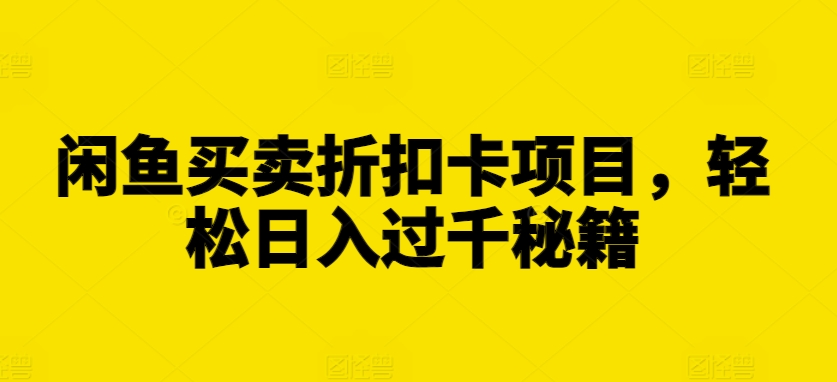 闲鱼买卖折扣卡项目，轻松日入过千秘籍【揭秘】-51资源库