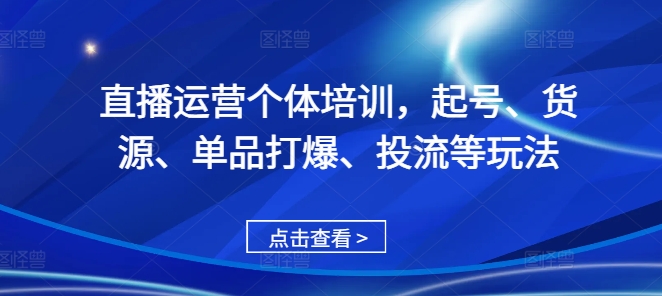 直播运营个体培训，起号、货源、单品打爆、投流等玩法-51资源库