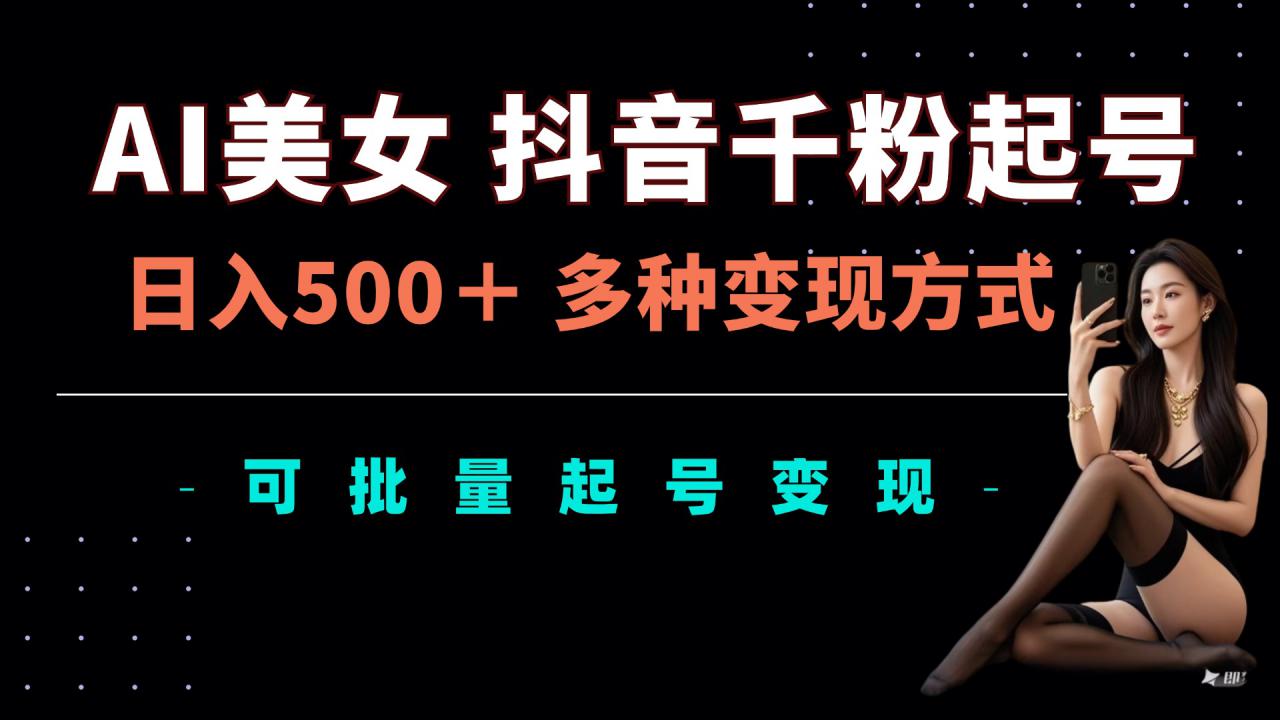 AI美女抖音千粉起号玩法，日入5张，多种变现方式，可批量矩阵起号出售【揭秘】-51资源库