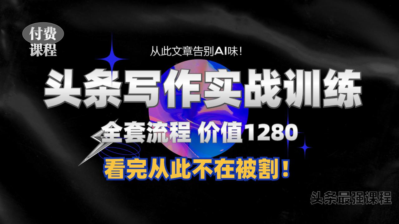 11月最新头条1280付费课程，手把手教你日入300+  教你写一篇没有“AI味的文章”，附赠独家指令【揭秘】-51资源库