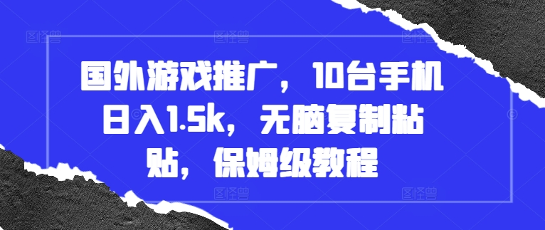 国外游戏推广，10台手机日入1.5k，无脑复制粘贴，保姆级教程【揭秘】-51资源库