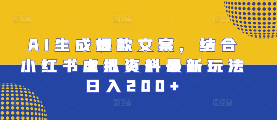 AI生成爆款文案，结合小红书虚拟资料最新玩法日入200+【揭秘】-51资源库