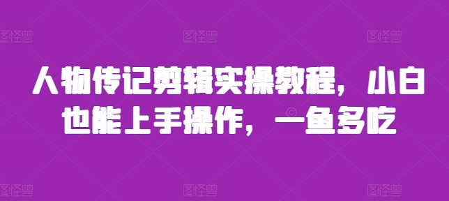 人物传记剪辑实操教程，小白也能上手操作，一鱼多吃-51资源库