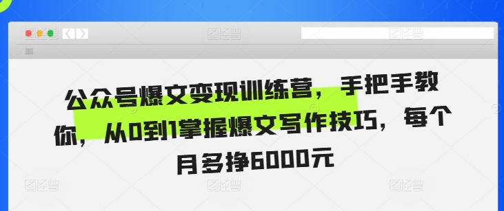 公众号爆文变现训练营，手把手教你，从0到1掌握爆文写作技巧，每个月多挣6000元-51资源库