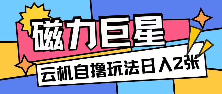 磁力巨星，无脑撸收益玩法无需手机云机操作可矩阵放大单日收入200+【揭秘】-51资源库