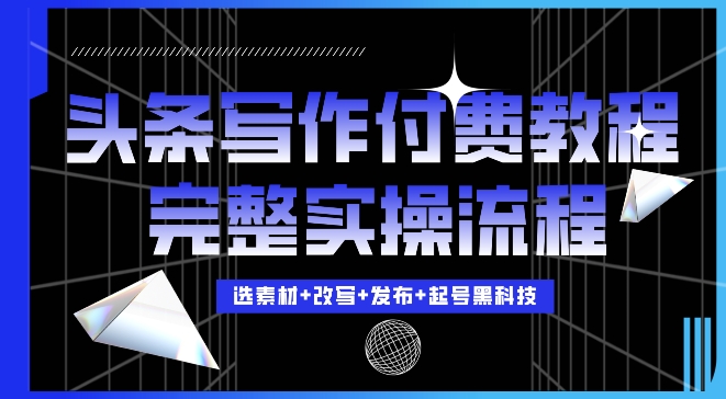 今日头条写作付费私密教程，轻松日入3位数，完整实操流程【揭秘】-51资源库