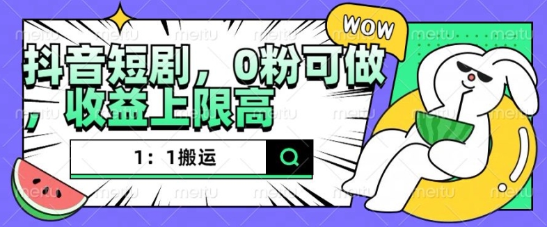 抖音短剧1：1搬运，无违规，0粉可做，收益上限高-51资源库
