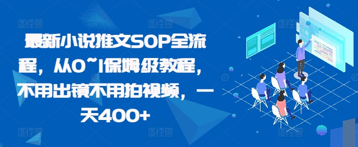 最新小说推文SOP全流程，从0~1保姆级教程，不用出镜不用拍视频，一天400+-51资源库