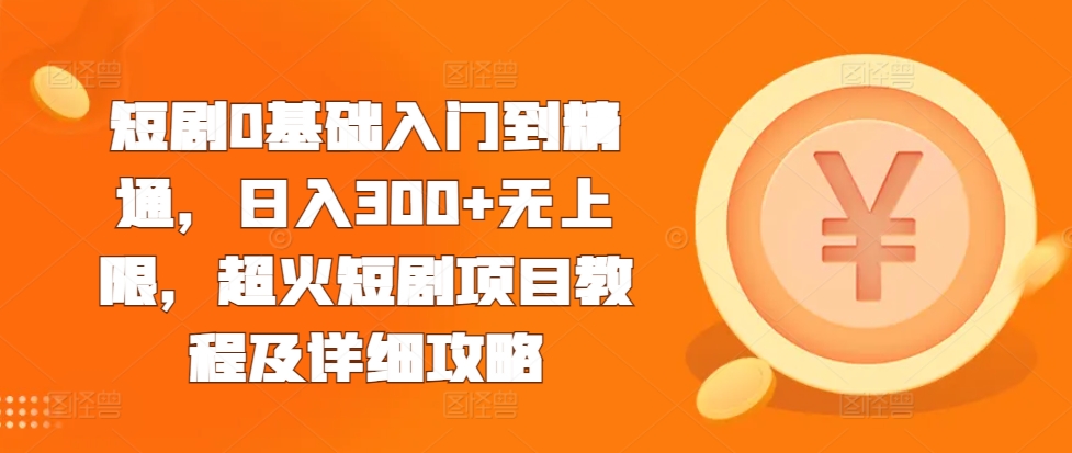 短剧0基础入门到精通，日入300+无上限，超火短剧项目教程及详细攻略-51资源库