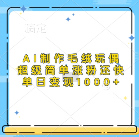 AI制作毛绒玩偶，超级简单涨粉还快，单日变现1k-51资源库