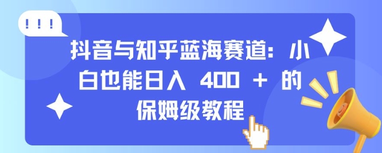 抖音与知乎蓝海赛道：小白也能日入 4张 的保姆级教程-51资源库