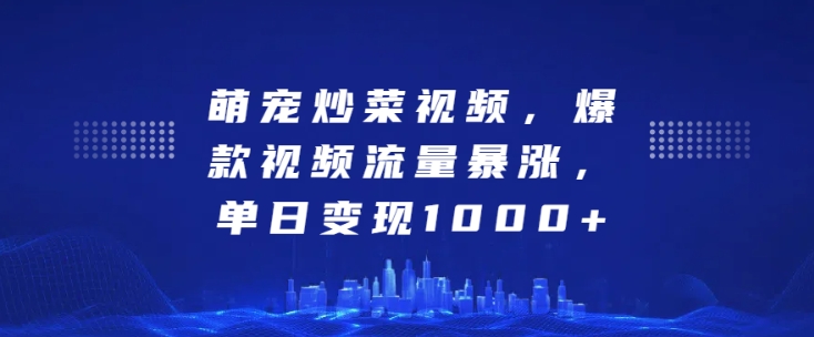 萌宠炒菜视频，爆款视频流量暴涨，单日变现1k-51资源库