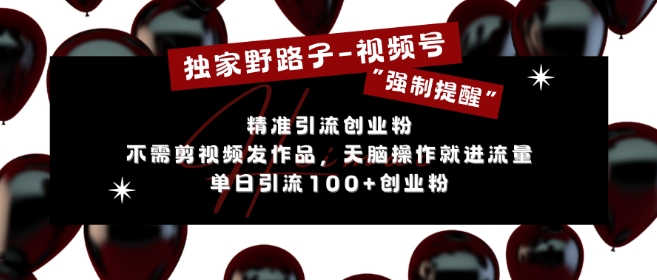 独家野路子利用视频号“强制提醒”，不需剪视频发作品，无脑操作就进流量，单日引流100+创业粉-51资源库