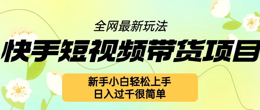 快手短视频带货项目最新玩法，新手小白轻松上手，日入几张很简单【揭秘】-51资源库