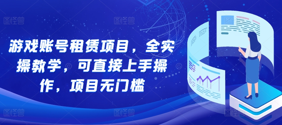 游戏账号租赁项目，全实操教学，可直接上手操作，项目无门槛-51资源库