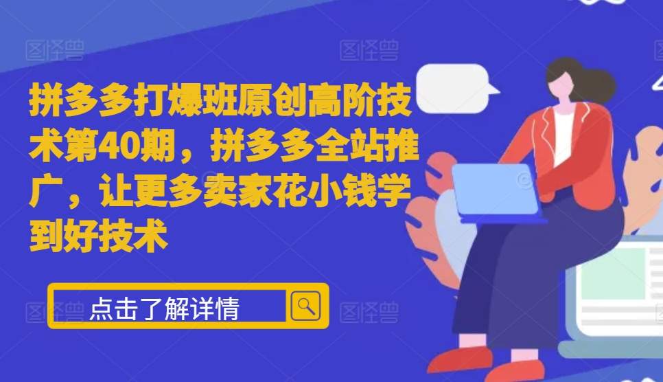 拼多多打爆班原创高阶技术第40期，拼多多全站推广，让更多卖家花小钱学到好技术-51资源库