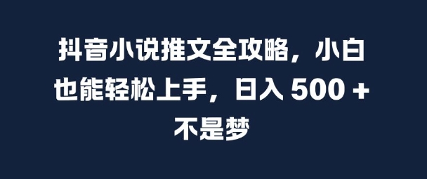 抖音小说推文全攻略，小白也能轻松上手，日入 5张+ 不是梦【揭秘】-51资源库