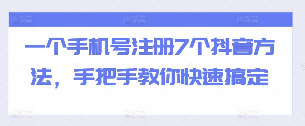 一个手机号注册7个抖音方法，手把手教你快速搞定-51资源库