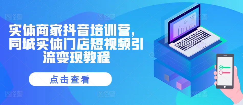 实体商家抖音培训营，同城实体门店短视频引流变现教程-51资源库