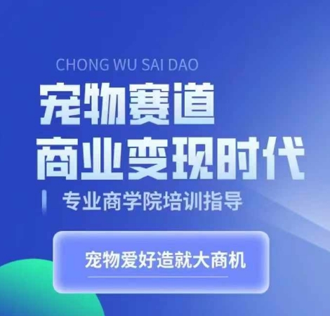 宠物赛道商业变现时代，学习宠物短视频带货变现，将宠物热爱变成事业-51资源库