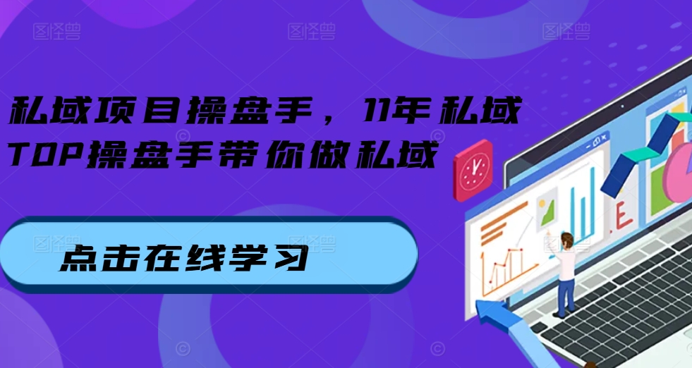 私域项目操盘手，11年私域TOP操盘手带你做私域-51资源库