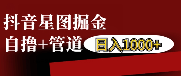 抖音星图掘金自撸，可以管道也可以自营，日入1k【揭秘】-51资源库