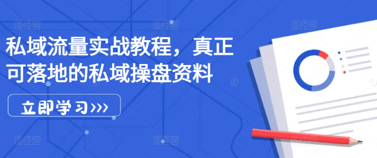 私域流量实战教程，真正可落地的私域操盘资料-51资源库