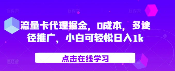 流量卡代理掘金，0成本，多途径推广，小白可轻松日入1k-51资源库