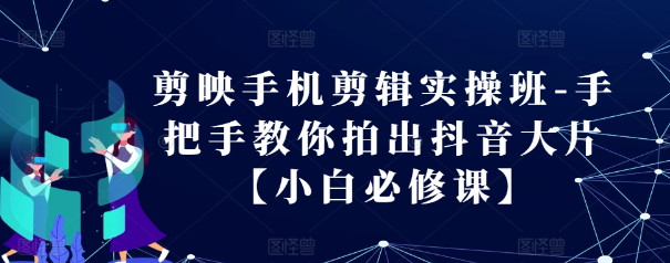 剪映手机剪辑实操班-手把手教你拍出抖音大片【小白必修课】-51资源库