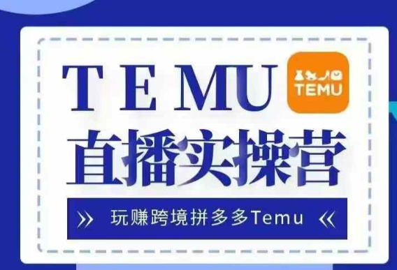 Temu直播实战营，玩赚跨境拼多多Temu，国内电商卷就出海赚美金-51资源库