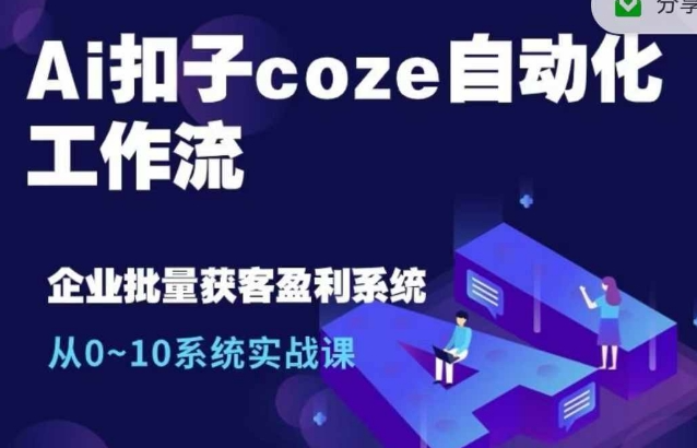 Ai扣子coze自动化工作流，从0~10系统实战课，10个人的工作量1个人完成-51资源库