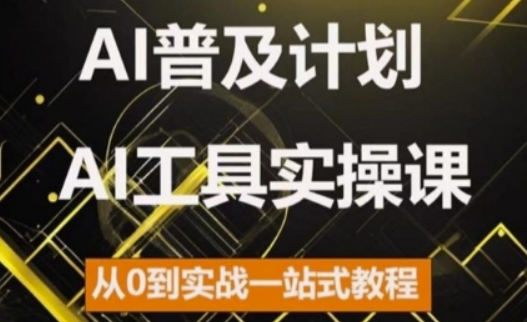 AI普及计划，2024AI工具实操课，从0到实战一站式教程-51资源库