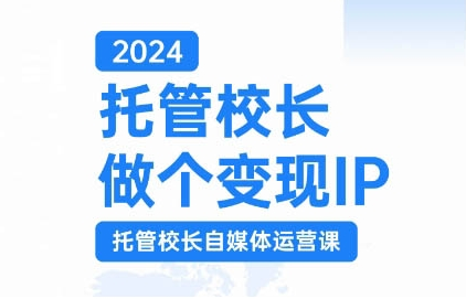 2024托管校长做个变现IP，托管校长自媒体运营课，利用短视频实现校区利润翻番-51资源库