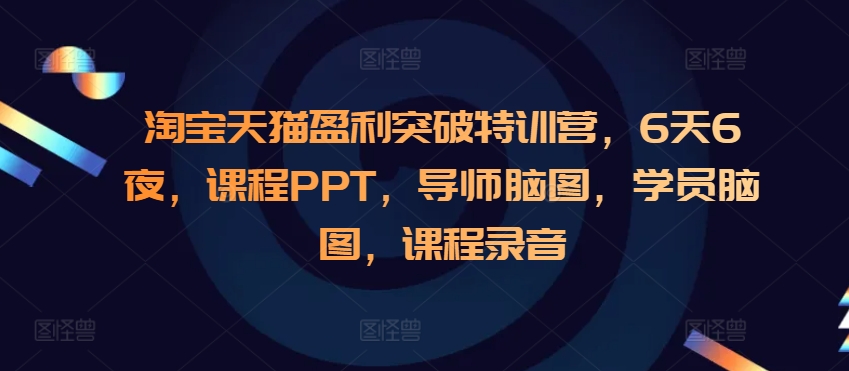 淘宝天猫盈利突破特训营，6天6夜，课程PPT，导师脑图，学员脑图，课程录音-51资源库