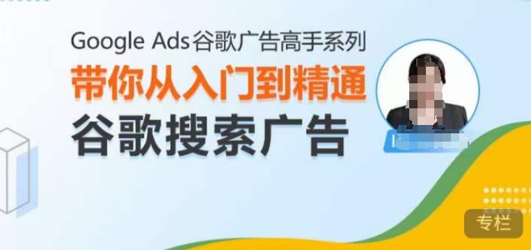 Google Ads谷歌广告高手 – 搜索广告，带你从入门到精通谷歌搜索广告-51资源库