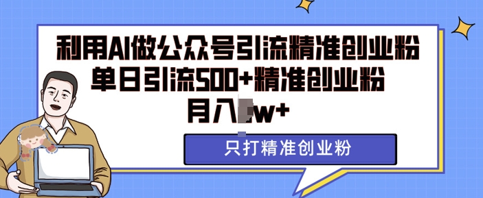 利用AI矩阵做公众号引流精准创业粉，单日引流500+精准创业粉，月入过w【揭秘】-51资源库