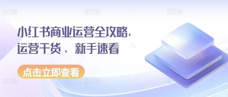小红书商业运营全攻略，运营干货 ，新手速看-51资源库