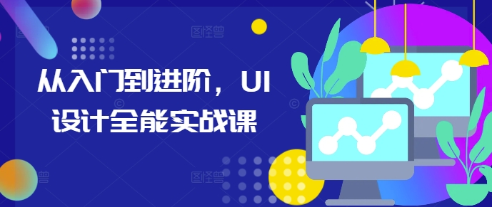 从入门到进阶，UI设计全能实战课-51资源库