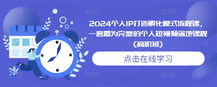 2024个人IP打造孵化模式流程课，一套最为完整的个人短视频落地课程(高阶班)-51资源库