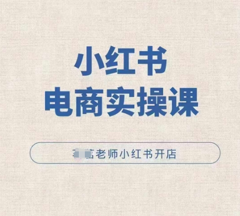 小红薯电商实操课，小红书开店实操必学课-51资源库
