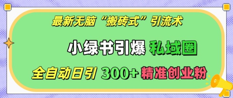 最新无脑“搬砖式”引流术，小绿书引爆私域圈，全自动日引300+精准创业粉【揭秘】-51资源库
