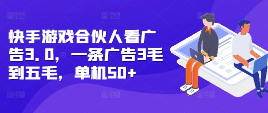 快手游戏合伙人看广告3.0，一条广告3毛到五毛，单机50+【揭秘】-51资源库