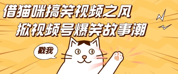 借猫咪搞笑视频之风，掀视频号爆笑故事潮，轻松日入四位数，无门槛快速入门!-51资源库