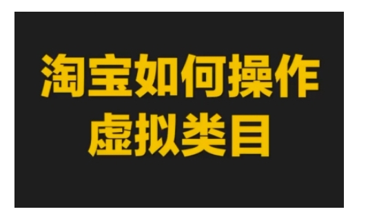 淘宝如何操作虚拟类目，淘宝虚拟类目玩法实操教程-51资源库