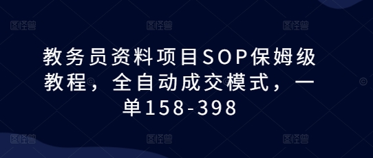教务员资料项目SOP保姆级教程，全自动成交模式，一单158-398-51资源库