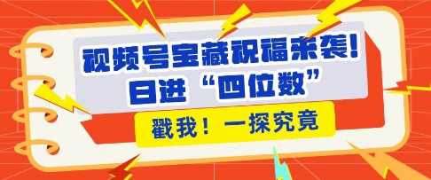 视频号宝藏祝福来袭，粉丝无忧扩张，带货效能翻倍，日进“四位数” 近在咫尺-51资源库