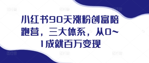 小红书90天涨粉创富陪跑营，​三大体系，从0~1成就百万变现，做小红书的最后一站-51资源库