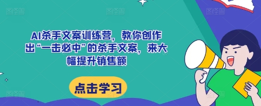 AI杀手文案训练营，教你创作出“一击必中”的杀手文案，来大幅提升销售额-51资源库